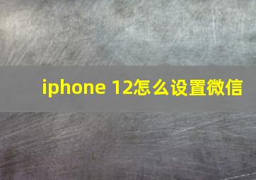 iphone 12怎么设置微信